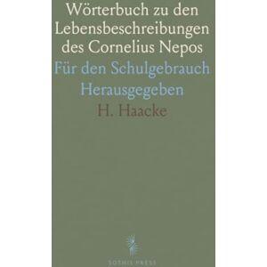 H., Haacke Wörterbuch zu den Lebensbeschreibungen des Cornelius Nepos: Für den Schulgebrauch Herausgegeben H., Haacke Wörterbuch zu den Lebensbeschreibungen des Cornelius Nepos: Für den Schulgebrauch Herausgegeben