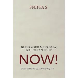 Sniffa S Bless Your Mess Baby, But Clean It Up Now!: Grandma Sniffa’s sassy, science and psychology backed wisdom to drag you out of rock bottom Sniffa S Bless Your Mess Baby, But Clean It Up Now!: Grandma Sniffa’s sassy, science and psychology backed wisdom to drag you out of rock bottom