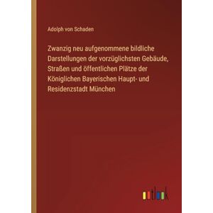 Schaden, Adolph von Zwanzig neu aufgenommene bildliche Darstellungen der vorzüglichsten Gebäude, Straßen und öffentlichen Plätze der Königlichen Bayerischen Haupt- und Residenzstadt München Schaden, Adolph von Zwanzig neu aufgenommene bildliche Darstellungen der vorzüglichsten Gebäude, Straßen und öffentlichen Plätze der Königlichen Bayerischen Haupt- und Residenzstadt München