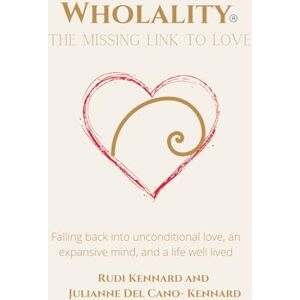 Kennard, Rudi Kennard and Julianne Del Cano Wholality® The Missing Link to Love: Falling back into unconditional compassion, an expansive mind, and a life well lived Kennard, Rudi Kennard and Julianne Del Cano Wholality® The Missing Link to Love: Falling back into unconditional compassion, an expansive mind, and a life well lived