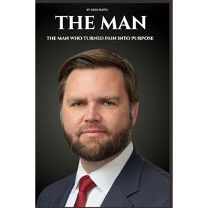 Smith, John The Man: THE MAN WHO TURNED PAIN INTO PURPOSE Smith, John The Man: THE MAN WHO TURNED PAIN INTO PURPOSE