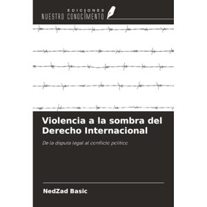 Basic, NedZad Violencia a la sombra del Derecho Internacional: De la disputa legal al conflicto político Basic, NedZad Violencia a la sombra del Derecho Internacional: De la disputa legal al conflicto político