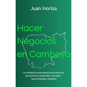 Inoriza, Juan Hacer negocios en Camboya: Un análisis en profundidad de los entornos económicos, comerciales y sociales Oportunidades y desafíos Inoriza, Juan Hacer negocios en Camboya: Un análisis en profundidad de los entornos económicos, comerciales y sociales Oportunidades y desafíos