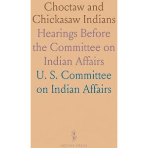 U. S. Committee on Indian, Affairs Choctaw and Chickasaw Indians: Hearings Before the Committee on Indian Affairs U. S. Committee on Indian, Affairs Choctaw and Chickasaw Indians: Hearings Before the Committee on Indian Affairs