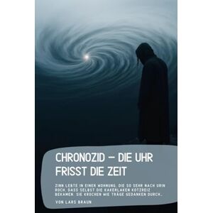 Braun Chronozid – Die Uhr frisst die Zeit: Zinn lebte in einer Wohnung, die so sehr nach Urin roch, dass selbst die Kakerlaken Kotzreiz bekamen. Sie krochen wie träge Gedanken durch… Braun Chronozid – Die Uhr frisst die Zeit: Zinn lebte in einer Wohnung, die so sehr nach Urin roch, dass selbst die Kakerlaken Kotzreiz bekamen. Sie krochen wie träge Gedanken durch…