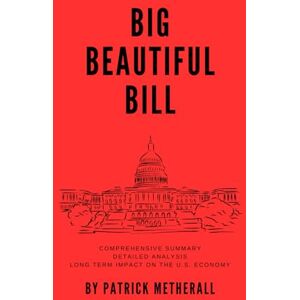 Metherall, Patrick Big Beautiful Bill: Comprehensive Summary, Detailed Analysis, and Long Term Impact on the U.S. Economy Metherall, Patrick Big Beautiful Bill: Comprehensive Summary, Detailed Analysis, and Long Term Impact on the U.S. Economy