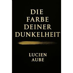 Aube, Lucien Die Farbe deiner Dunkelheit: Ein erotisch-psychologischer Roman. Aube, Lucien Die Farbe deiner Dunkelheit: Ein erotisch-psychologischer Roman.
