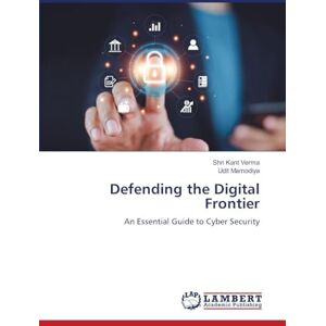 Verma, Shri Kant Defending the Digital Frontier: An Essential Guide to Cyber Security Verma, Shri Kant Defending the Digital Frontier: An Essential Guide to Cyber Security