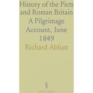 Richard, Abbatt History of the Picts and Roman Britain: A Pilgrimage Account, June 1849 Richard, Abbatt History of the Picts and Roman Britain: A Pilgrimage Account, June 1849