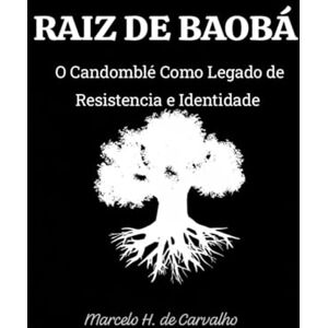 H. de Carvalho, Prof Marcelo RAIZ DE BAOBÁ: O Candomblé Como Legado de Resistencia e Identidade H. de Carvalho, Prof Marcelo RAIZ DE BAOBÁ: O Candomblé Como Legado de Resistencia e Identidade