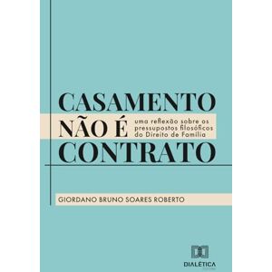 Soares Roberto, Giordano Bruno Casamento não é contrato: Uma reflexão sobre os pressupostos filosóficos do Direito de Família Soares Roberto, Giordano Bruno Casamento não é contrato: Uma reflexão sobre os pressupostos filosóficos do Direito de Família