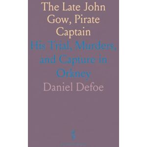 Daniel, Defoe The Late John Gow, Pirate Captain: His Trial, Murders, and Capture in Orkney Daniel, Defoe The Late John Gow, Pirate Captain: His Trial, Murders, and Capture in Orkney
