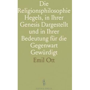 Emil, Ott Die Religionsphilosophie Hegels, in Ihrer Genesis Dargestellt und in Ihrer Bedeutung für die Gegenwart Gewürdigt Emil, Ott Die Religionsphilosophie Hegels, in Ihrer Genesis Dargestellt und in Ihrer Bedeutung für die Gegenwart Gewürdigt
