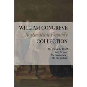 Congreve, William William Congreve Restoration Comedy Collection: The Way of the World, Love for Love, The Double-Dealer, The Old Bachelor Congreve, William William Congreve Restoration Comedy Collection: The Way of the World, Love for Love, The Double-Dealer, The Old Bachelor