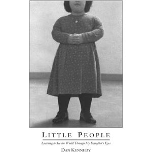 Kennedy, Dan Little People: Learning to See the World Through My Daughter's Eyes Kennedy, Dan Little People: Learning to See the World Through My Daughter's Eyes