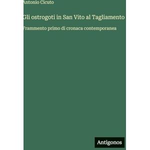 Cicuto, Antonio Gli ostrogoti in San Vito al Tagliamento: Frammento primo di cronaca contemporanea Cicuto, Antonio Gli ostrogoti in San Vito al Tagliamento: Frammento primo di cronaca contemporanea