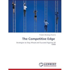 Bontango Kweme, Frederic The Competitive Edge: Strategies to Stay Ahead and Succeed Against All Odds Bontango Kweme, Frederic The Competitive Edge: Strategies to Stay Ahead and Succeed Against All Odds