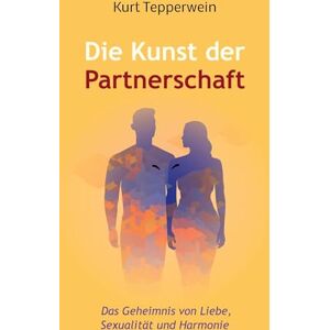 Tepperwein, Kurt Die Kunst der Partnerschaft: Das Geheimnis von Liebe, Sexualität und Harmonie Tepperwein, Kurt Die Kunst der Partnerschaft: Das Geheimnis von Liebe, Sexualität und Harmonie