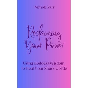 Muir, Nichole Reclaiming Your Power: Using Goddess Wisdom to Heal Your Shadow Side Muir, Nichole Reclaiming Your Power: Using Goddess Wisdom to Heal Your Shadow Side
