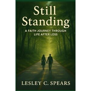 Spears, Lesley C Still Standing Finding Life After Loss: A Faith Journey Spears, Lesley C Still Standing Finding Life After Loss: A Faith Journey