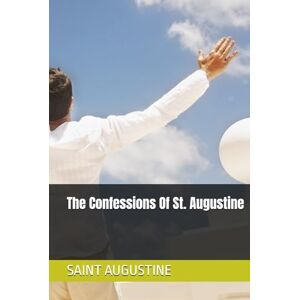 SAINT AUGUSTINE The Confessions Of St. Augustine SAINT AUGUSTINE The Confessions Of St. Augustine