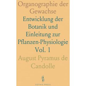 August Pyramus de, Candolle Organographie der Gewachse: Entwicklung der Botanik und Einleitung zur Pflanzen-Physiologie August Pyramus de, Candolle Organographie der Gewachse: Entwicklung der Botanik und Einleitung zur Pflanzen-Physiologie