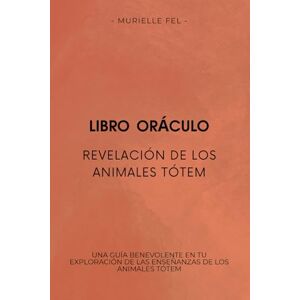 FEL, MURIELLE Revelación de los animales tótem: Una guía benevolente en tu exploración de las enseñanzas de los animales tótem FEL, MURIELLE Revelación de los animales tótem: Una guía benevolente en tu exploración de las enseñanzas de los animales tótem