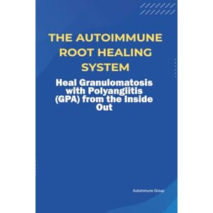Group, Autoimmune The Autoimmune Root Healing System Heal Granulomatosis with Polyangiitis (GPA) from the Inside Out Group, Autoimmune The Autoimmune Root Healing System Heal Granulomatosis with Polyangiitis (GPA) from the Inside Out