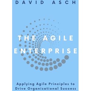 Asch, David The Agile Enterprise: Applying Agile Principles to Drive Organizational Success Asch, David The Agile Enterprise: Applying Agile Principles to Drive Organizational Success