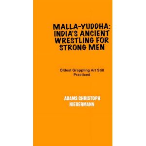 Niedermann, Adams Christoph Malla-yuddha: India’s Ancient Wrestling for Strong Men: Oldest Grappling Art Still Practiced Niedermann, Adams Christoph Malla-yuddha: India’s Ancient Wrestling for Strong Men: Oldest Grappling Art Still Practiced