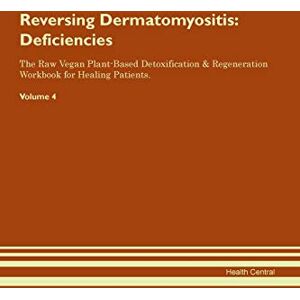 Central, Health Reversing Dermatomyositis: Deficiencies The Raw Vegan Plant-Based Detoxification & Regeneration Workbook for Healing Patients. Volume 4 Central, Health Reversing Dermatomyositis: Deficiencies The Raw Vegan Plant-Based Detoxification & Regeneration Workbook for Healing Patients. Volume 4