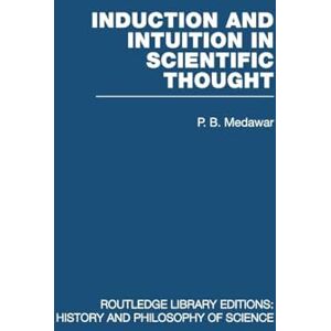 Medawar, P B B. Induction and Intuition in Scientific Thought (Routledge Library Editions: History & Philosophy of Science) Medawar, P B B. Induction and Intuition in Scientific Thought (Routledge Library Editions: History & Philosophy of Science)