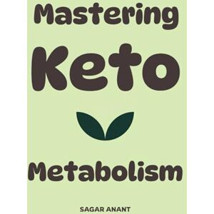 Anant, Sagar MASTERING KETO METABOLISM: How to Flip Your Body from Carb-Burning to Fat-Burning and Thrive (The Metabolic Master Series) Anant, Sagar MASTERING KETO METABOLISM: How to Flip Your Body from Carb-Burning to Fat-Burning and Thrive (The Metabolic Master Series)