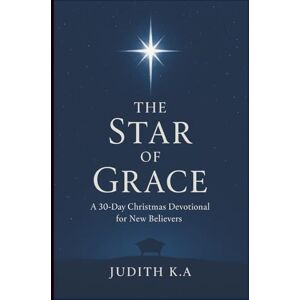 A, Judith K. The Star of Grace: A 30-Day Christmas Devotional for New Believers: Encountering the Presence of Emmanuel (The Gift of Grace: A 30-Day Devotional Series for New Believers) A, Judith K. The Star of Grace: A 30-Day Christmas Devotional for New Believers: Encountering the Presence of Emmanuel (The Gift of Grace: A 30-Day Devotional Series for New Believers)