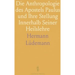Hermann, Lüdemann Die Anthropologie des Apostels Paulus und Ihre Stellung Innerhalb Seiner Heilslehre: Nach den Vier Hauptbriefen Hermann, Lüdemann Die Anthropologie des Apostels Paulus und Ihre Stellung Innerhalb Seiner Heilslehre: Nach den Vier Hauptbriefen
