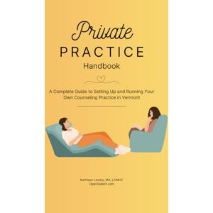 Landry LCMHC, Kathleen Private Practice Handbook: A Complete Guide to Setting Up and Running Your Own Counseling Practice in Vermont Landry LCMHC, Kathleen Private Practice Handbook: A Complete Guide to Setting Up and Running Your Own Counseling Practice in Vermont