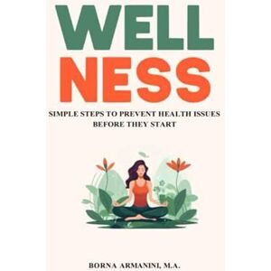 Armanini, Borna Wellness: Simple Steps To Prevent Health Issues Before They Start Armanini, Borna Wellness: Simple Steps To Prevent Health Issues Before They Start