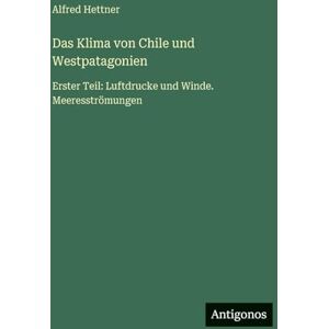 Hettner, Alfred Das Klima von Chile und Westpatagonien: Erster Teil: Luftdrucke und Winde. Meeresströmungen Hettner, Alfred Das Klima von Chile und Westpatagonien: Erster Teil: Luftdrucke und Winde. Meeresströmungen