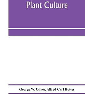 W Oliver, George Plant culture; a working handbook of every day practice for all who grow flowering and ornamental plants in the garden and greenhouse W Oliver, George Plant culture; a working handbook of every day practice for all who grow flowering and ornamental plants in the garden and greenhouse