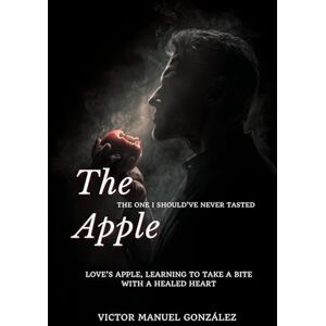 González González, Víctor Manuel The Apple: The One I Should’ve Never Tasted: Love’s Apple, Learning to Take a Bite with a Healed Heart González González, Víctor Manuel The Apple: The One I Should’ve Never Tasted: Love’s Apple, Learning to Take a Bite with a Healed Heart
