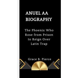 B. Pierce, Grace ANUEL AA BIOGRAPHY: The Phoenix Who Rose from Prison to Reign Over Latin Trap B. Pierce, Grace ANUEL AA BIOGRAPHY: The Phoenix Who Rose from Prison to Reign Over Latin Trap