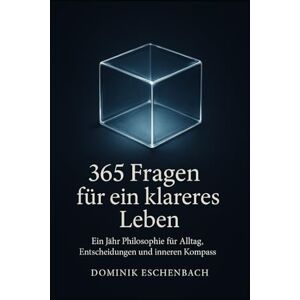 Eschenbach, Dominik 365 Fragen für ein klareres Leben: Ein Jahr Philosophie für Alltag, Entscheidungen und inneren Kompass Eschenbach, Dominik 365 Fragen für ein klareres Leben: Ein Jahr Philosophie für Alltag, Entscheidungen und inneren Kompass