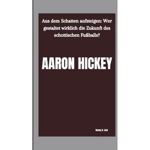 D. Lind, Denny AARON HICKEY: Aus dem Schatten aufsteigen: Wer gestaltet wirklich die Zukunft des schottischen Fußballs? D. Lind, Denny AARON HICKEY: Aus dem Schatten aufsteigen: Wer gestaltet wirklich die Zukunft des schottischen Fußballs?