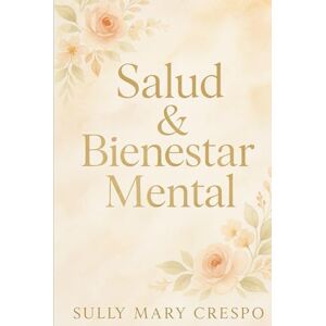 Crespo, Sully Mary Salud & Bienestar Mental: Cuidar tu Mente es Amarte en Profundidad Crespo, Sully Mary Salud & Bienestar Mental: Cuidar tu Mente es Amarte en Profundidad
