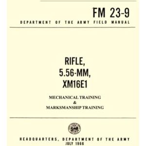 Department of the Army FM 23-9 Rifle 5.56-MM, XM16E1: Mechanical Training & Marksmanship Training Department of the Army FM 23-9 Rifle 5.56-MM, XM16E1: Mechanical Training & Marksmanship Training