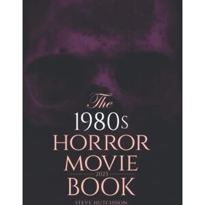 Hutchison, Steve The 1980s Horror Movie Book: 2023 (Skull Books) Hutchison, Steve The 1980s Horror Movie Book: 2023 (Skull Books)