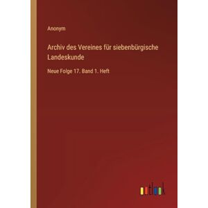 Anonym Archiv des Vereines für siebenbürgische Landeskunde: Neue Folge 17. Band 1. Heft Anonym Archiv des Vereines für siebenbürgische Landeskunde: Neue Folge 17. Band 1. Heft