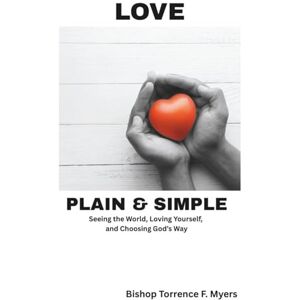 Myers, Bishop Torrence F. Love, Plain and Simple: Seeing the World, Loving Yourself and Choosing God's Way Myers, Bishop Torrence F. Love, Plain and Simple: Seeing the World, Loving Yourself and Choosing God's Way