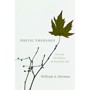 Dyrness, William A. Poetic Theology: God and the Poetics of Everyday Life Dyrness, William A. Poetic Theology: God and the Poetics of Everyday Life