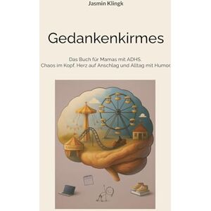 Klingk, Jasmin Gedankenkirmes: Das Buch für Mamas mit ADHS. Chaos im Kopf, Herz auf Anschlag und Alltag mit Humor. Klingk, Jasmin Gedankenkirmes: Das Buch für Mamas mit ADHS. Chaos im Kopf, Herz auf Anschlag und Alltag mit Humor.